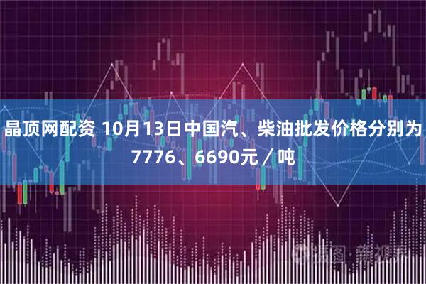 晶顶网配资 10月13日中国汽、柴油批发价格分别为7776、6690元/吨