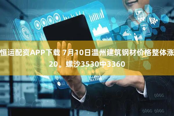恒运配资APP下载 7月10日温州建筑钢材价格整体涨20。螺沙3530中3360