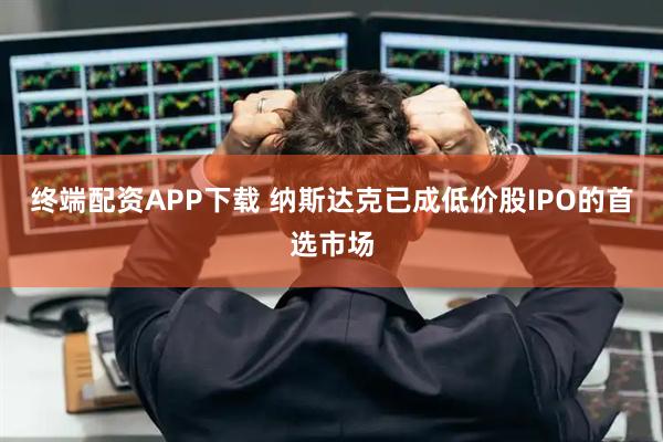 终端配资APP下载 纳斯达克已成低价股IPO的首选市场