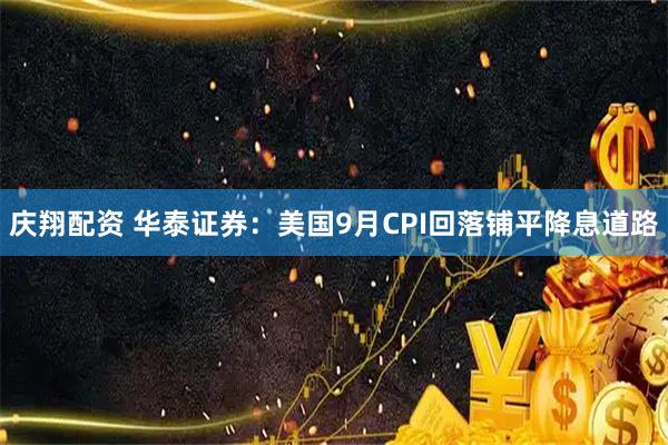 庆翔配资 华泰证券:美国9月CPI回落铺平降息道路