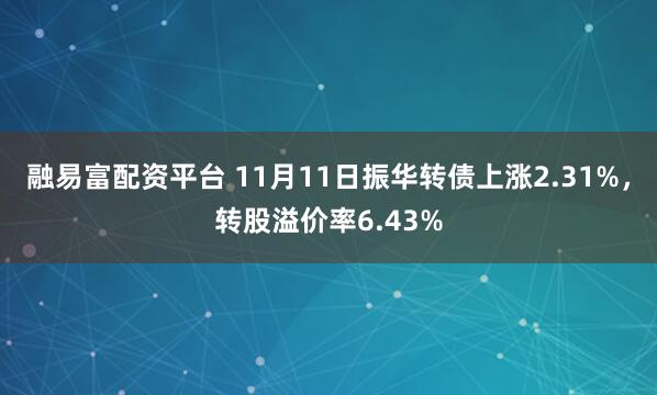 融易富配资平台 11月11日振华转债上涨2.31%，转股溢价率6.43%