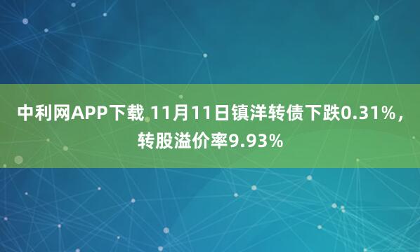 中利网APP下载 11月11日镇洋转债下跌0.31%，转股溢价率9.93%