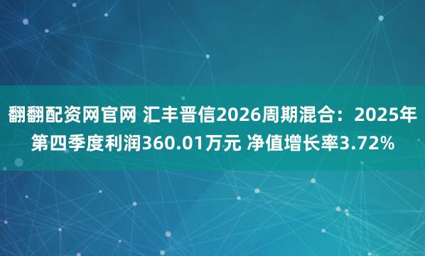 翻翻配资网官网 汇丰晋信2026周期混合：2025年第四季度利润360.01万元 净值增长率3.72%