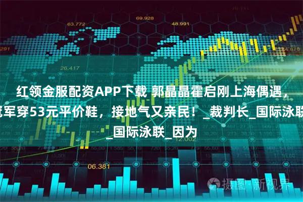 红领金服配资APP下载 郭晶晶霍启刚上海偶遇，奥运冠军穿53元平价鞋，接地气又亲民！_裁判长_国际泳联_因为