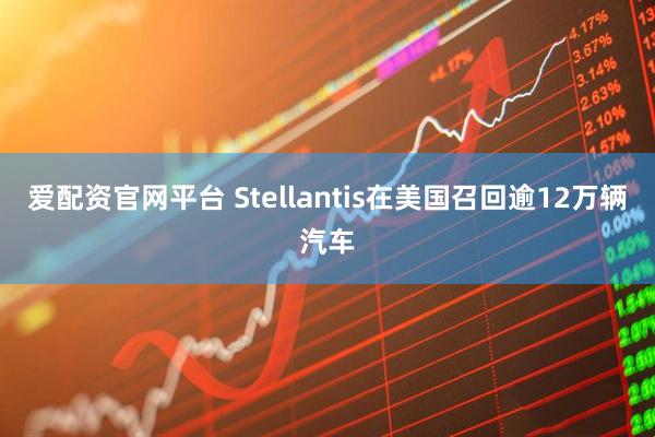 爱配资官网平台 Stellantis在美国召回逾12万辆汽车
