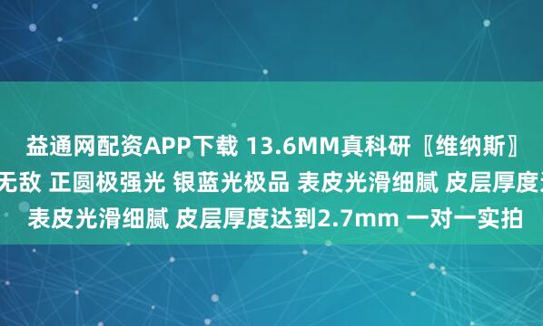 益通网配资APP下载 13.6MM真科研〖维纳斯〗单颗 做戒指做吊坠绝对无敌 正圆极强光 银蓝光极品 表皮光滑细腻 皮层厚度达到2.7mm 一对一实拍