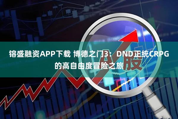 镕盛融资APP下载 博德之门3：DND正统CRPG的高自由度冒险之旅